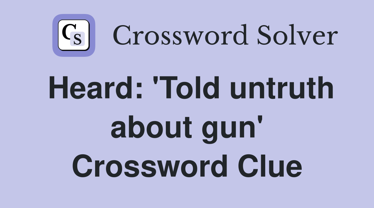 Heard 'Told untruth about gun' Crossword Clue Answers Crossword Solver
